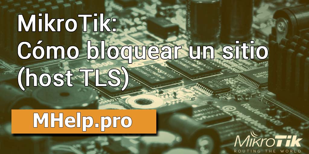 MikroTik: Cómo bloquear un sitio (host TLS)