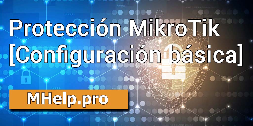 Protección MikroTik (configuración básica de seguridad del dispositivo)
