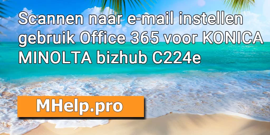 Scannen naar e-mail instellen gebruik Office 365 (app-wachtwoord) voor KONICA MINOLTA bizhub C224e