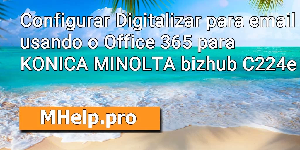 Configurar Digitalizar para email usando o Office 365 (senha do aplicativo) para KONICA MINOLTA bizhub C224e