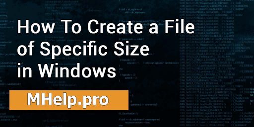 How To create a file of specific size in Windows