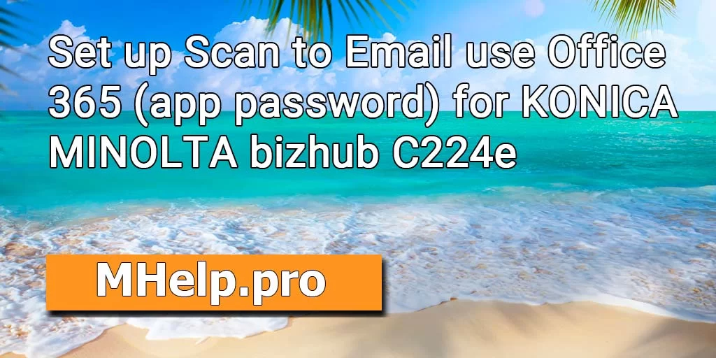 Set up Scan to Email use Office 365 (app password) for KONICA MINOLTA bizhub C224e
